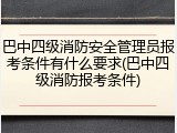 巴中四级消防安全管理员报考条件有什么要求(巴中四级消防报考条件)