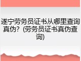 遂宁劳务员证书从哪里查询真伪？(劳务员证书真伪查询)
