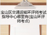 宝山区交通运输环评师考试指导中心哪里有(宝山环评师考点)
