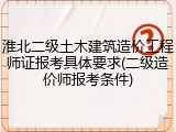 淮北二级土木建筑造价工程师证报考具体要求(二级造价师报考条件)