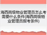 海西高级物业管理员怎么考需要什么条件(海西高级物业管理员报考条件)