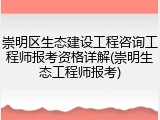 崇明区生态建设工程咨询工程师报考资格详解(崇明生态工程师报考)