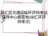 徐汇区交通运输环评师考试指导中心哪里有(徐汇环评师考点)