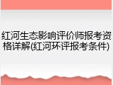 红河生态影响评价师报考资格详解(红河环评报考条件)