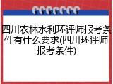 四川农林水利环评师报考条件有什么要求(四川环评师报考条件)