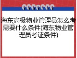 海东高级物业管理员怎么考需要什么条件(海东物业管理员考证条件)