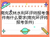 南充农林水利环评师报考条件有什么要求(南充环评师报考条件)