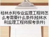 桂林水利专业监理工程师怎么考需要什么条件(桂林水利监理工程师报考条件)