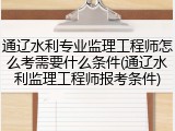 通辽水利专业监理工程师怎么考需要什么条件(通辽水利监理工程师报考条件)