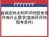 宜宾农林水利环评师报考条件有什么要求(宜宾环评师报考条件)