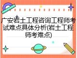 广安岩土工程咨询工程师考试难点具体分析(岩土工程师考难点)