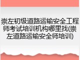 崇左初级道路运输安全工程师考试培训机构哪里找(崇左道路运输安全师培训)