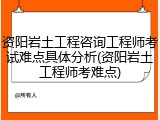 资阳岩土工程咨询工程师考试难点具体分析(资阳岩土工程师考难点)