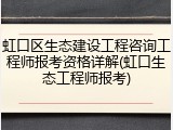 虹口区生态建设工程咨询工程师报考资格详解(虹口生态工程师报考)