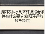 资阳农林水利环评师报考条件有什么要求(资阳环评师报考条件)