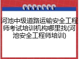 河池中级道路运输安全工程师考试培训机构哪里找(河池安全工程师培训)