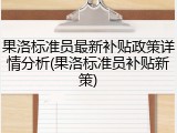 果洛标准员最新补贴政策详情分析(果洛标准员补贴新策)