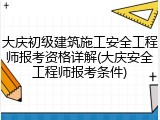 大庆初级建筑施工安全工程师报考资格详解(大庆安全工程师报考条件)
