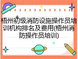 梧州初级消防设施操作员培训机构排名及费用(梧州消防操作员培训)