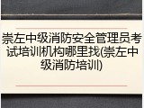 崇左中级消防安全管理员考试培训机构哪里找(崇左中级消防培训)