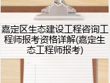 嘉定区生态建设工程咨询工程师报考资格详解(嘉定生态工程师报考)