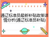 通辽标准员最新补贴政策详情分析(通辽标准员补贴)