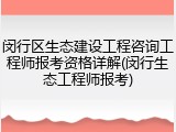 闵行区生态建设工程咨询工程师报考资格详解(闵行生态工程师报考)