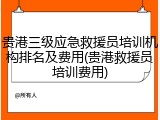 贵港三级应急救援员培训机构排名及费用(贵港救援员培训费用)