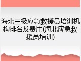 海北三级应急救援员培训机构排名及费用(海北应急救援员培训)