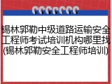 锡林郭勒中级道路运输安全工程师考试培训机构哪里找(锡林郭勒安全工程师培训)