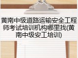 黄南中级道路运输安全工程师考试培训机构哪里找(黄南中级安工培训)
