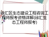 徐汇区生态建设工程咨询工程师报考资格详解(徐汇生态工程师报考)