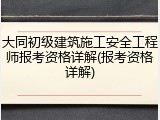 大同初级建筑施工安全工程师报考资格详解(报考资格详解)