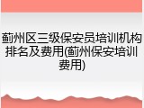 蓟州区三级保安员培训机构排名及费用(蓟州保安培训费用)