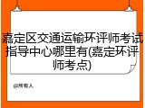 嘉定区交通运输环评师考试指导中心哪里有(嘉定环评师考点)