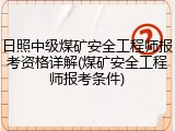 日照中级煤矿安全工程师报考资格详解(煤矿安全工程师报考条件)