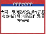 大同一级消防设施操作员报考资格详解(消防操作员报考指南)
