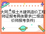 大同二级土木建筑造价工程师证报考具体要求(二级造价师报考条件)