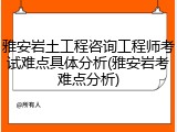 雅安岩土工程咨询工程师考试难点具体分析(雅安岩考难点分析)