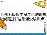 达州五级保安员考试培训机构哪里找(达州保安培训点)