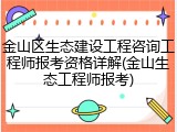 金山区生态建设工程咨询工程师报考资格详解(金山生态工程师报考)