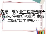 贵港二级矿业工程建造师大概多少学费好就业吗(贵港二级矿建学费就业)