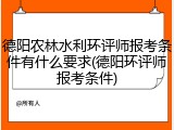 德阳农林水利环评师报考条件有什么要求(德阳环评师报考条件)