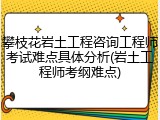 攀枝花岩土工程咨询工程师考试难点具体分析(岩土工程师考纲难点)