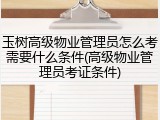 玉树高级物业管理员怎么考需要什么条件(高级物业管理员考证条件)