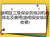 崇明区三级保安员培训机构排名及费用(崇明保安培训收费)