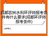 成都农林水利环评师报考条件有什么要求(成都环评师报考条件)