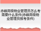 赤峰高级物业管理员怎么考需要什么条件(赤峰高级物业管理员报考条件)