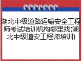 湖北中级道路运输安全工程师考试培训机构哪里找(湖北中级道安工程师培训)