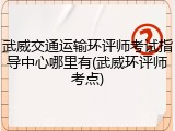 武威交通运输环评师考试指导中心哪里有(武威环评师考点)
